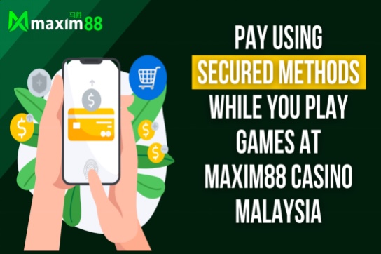 Pay using secured methods while you play games at Maxim88 casino Malaysia